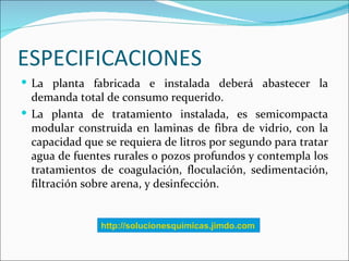 ESPECIFICACIONES
 La planta fabricada e instalada deberá abastecer la
  demanda total de consumo requerido.
 La planta d...