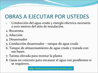 OBRAS A EJECUTAR POR USTEDES
1.  Conducción del agua cruda y energía eléctrica necesaria
    a cero metros del sitio de in...