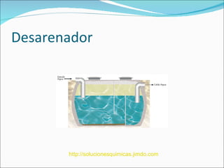 Desarenador




       http://solucionesquimicas.jimdo.com
 