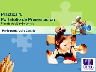 L/O/G/O
Práctica 4.
Portafolio de Presentación
Plan de Acción+Evidencia
Participante: Julio Castillo
 