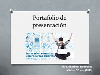 Portafolio de
presentación
Mtra. Elizabeth Rodríguez
México DF, sep (2013)
 