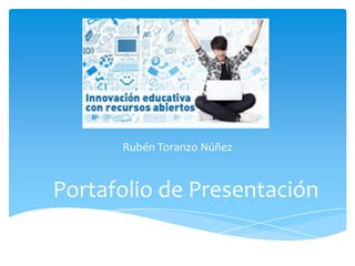 Portafolio de Presentación
Rubén Toranzo Núñez
 