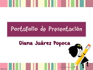 Portafolio de Presentación
Diana Juárez Popoca
 