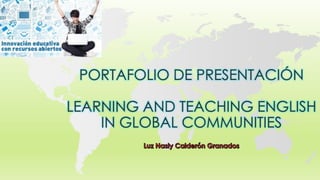 PORTAFOLIO DE PRESENTACIÓN
LEARNING AND TEACHING ENGLISH
IN GLOBAL COMMUNITIES
 