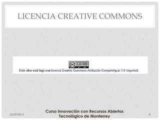 LICENCIA CREATIVE COMMONS 
23/09/2014 
Curso Innovación con Recursos Abiertos 
Tecnológico de Monterrey 8 
