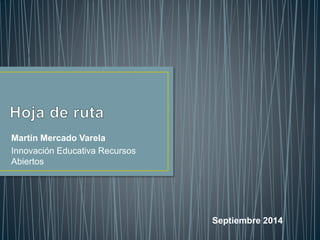 Martín Mercado Varela 
Innovación Educativa Recursos 
Abiertos 
Septiembre 2014 
 