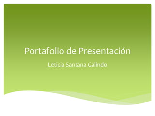 Portafolio de Presentación 
Leticia Santana Galindo 
 