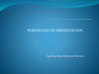 PORTAFOLIO DE PRESENTACION 
Ing. Rosa Elena Palomino Martínez 
 