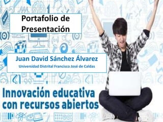 Portafolio de 
Presentación 
Juan David Sánchez Álvarez 
Universidad Distrital Francisco José de Caldas 
 