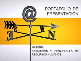 PORTAFOLIO DE 
PRESENTACIÓN 
MATERIA: 
FORMACIÓN Y DESARROLLO DE 
RECURSOS HUMANOS 
 