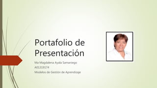 Portafolio de
Presentación
Ma Magdalena Ayala Samaniego
A01319174
Modelos de Gestión de Aprendizaje
 