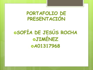 PORTAFOLIO DE
PRESENTACIÓN
SOFÍA DE JESÚS ROCHA
JIMÉNEZ
A01317968
 