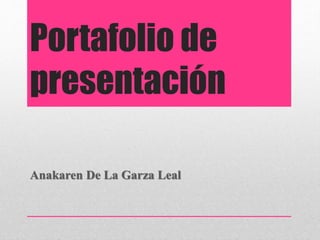 Portafolio de
presentación
Anakaren De La Garza Leal
 