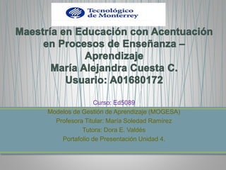Curso: Ed5089
Modelos de Gestión de Aprendizaje (MOGESA)
Profesora Titular: María Soledad Ramírez
Tutora: Dora E. Valdés
Portafolio de Presentación Unidad 4.
 