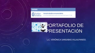 PORTAFOLIO DE 
PRESENTACIÓN 
L.C. VERÓNICA SANSABAS VILLALPANDO. 
 