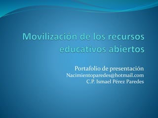 Portafolio de presentación 
Nacimientoparedes@hotmail.com 
C.P. Ismael Pérez Paredes 
 