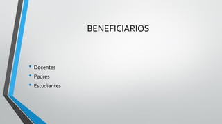 BENEFICIARIOS 
•Docentes 
•Padres 
•Estudiantes  