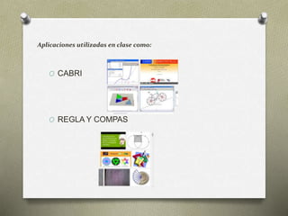 Aplicaciones utilizadas en clase como: 
O CABRI 
O REGLA Y COMPAS 
 