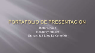 Jhon Hurtado 
Jhon fredy ramirez 
Universidad Libre De Colombia 
 