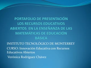 INSTITUTO TECNOLÓGICO DE MONTERREY
CURSO: Innovación Educativa con Recursos
Educativos Abiertos
Verónica Rodríguez Chávez
 