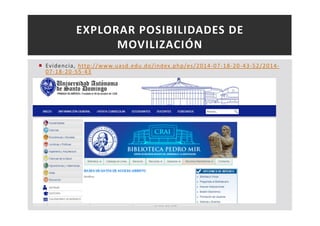 EXPLORAR POSIBILIDADES DE 
MOVILIZACIÓN 
 Evidencia, http://www.uasd.edu.do/index.php/es/2014-07-18-20-43-52/2014- 
07-18-20-55-43 
Teresa Garcés 
 