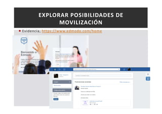 EXPLORAR POSIBILIDADES DE 
MOVILIZACIÓN 
 Evidencia, https://www.edmodo.com/home 
Teresa Garcés 
 