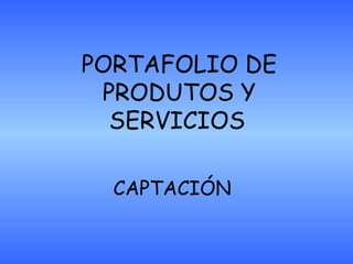 PORTAFOLIO DE PRODUTOS Y SERVICIOS   CAPTACIÓN 