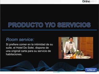 ATRAS
Room service:
Si prefiere comer en la intimidad de su
suite, el Hotel Do Solei, dispone de
una original carta para su servicio de
habitaciones.
 