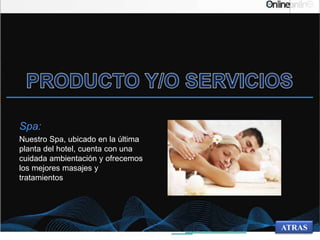 Spa:
Nuestro Spa, ubicado en la última
planta del hotel, cuenta con una
cuidada ambientación y ofrecemos
los mejores masajes y
tratamientos
ATRAS
 