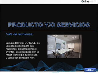 Sala de reuniones:
La sala del Hotel DO SOLEI es
un espacio ideal para sus
reuniones, presentaciones o
eventos. Está equipada con la
mejor tecnología audiovisual.
Cuenta con conexión WiFi.
ATRAS
 