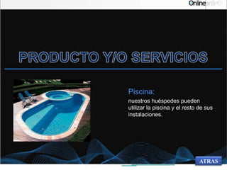 Piscina:
nuestros huéspedes pueden
utilizar la piscina y el resto de sus
instalaciones.
ATRAS
 