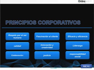 MENU
Respeto por el ser
humano
calidad
Colaboración: justicia
Innovación y
creatividad
Fascinación al cliente
responsabilidad
social
Liderazgo
Eficacia y eficiencia
 