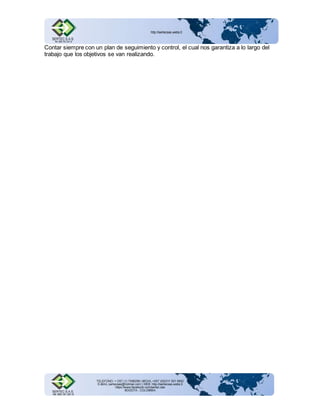 Contar siempre con un plan de seguimiento y control, el cual nos garantiza a lo largo del 
trabajo que los objetivos se van realizando. 
 