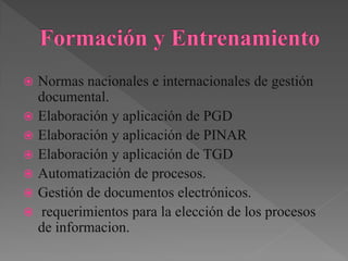  Normas nacionales e internacionales de gestión
documental.
 Elaboración y aplicación de PGD
 Elaboración y aplicación de PINAR
 Elaboración y aplicación de TGD
 Automatización de procesos.
 Gestión de documentos electrónicos.
 requerimientos para la elección de los procesos
de informacion.
 