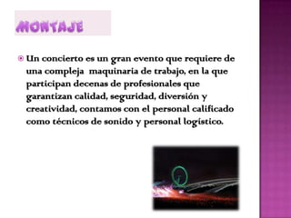  Unconcierto es un gran evento que requiere de
 una compleja maquinaria de trabajo, en la que
 participan decenas de profesionales que
 garantizan calidad, seguridad, diversión y
 creatividad, contamos con el personal calificado
 como técnicos de sonido y personal logístico.
 