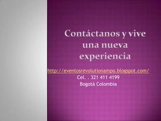 http://eventosrevolutionampo.blogspot.com/
            Cel. . 321 411 4199
              Bogotá Colombia
 