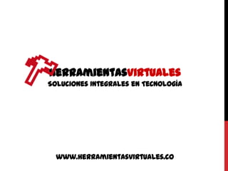 HerramientasVirtuales
Soluciones Integrales en Tecnología




  www.herramientasvirtuales.co
 