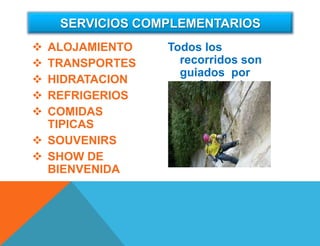  ALOJAMIENTO
 TRANSPORTES
 HIDRATACION
 REFRIGERIOS
 COMIDAS
TIPICAS
 SOUVENIRS
 SHOW DE
BIENVENIDA
Todos los
recorridos son
guiados por
profesionales.
SERVICIOS COMPLEMENTARIOS
 