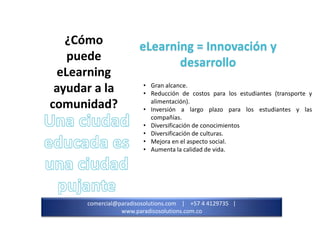 ¿Cómo
puede
eLearning
ayudar a la
comunidad?

eLearning = Innovación y
desarrollo
• Gran alcance.
• Reducción de costos pa...