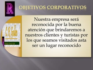 Nuestra empresa será 
reconocida por la buena 
atención que brindaremos a 
nuestros clientes y turistas por 
los que seamos visitados asta 
ser un lugar reconocido 
 