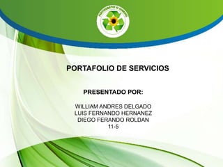 PORTAFOLIO DE SERVICIOS 
PRESENTADO POR: 
WILLIAM ANDRES DELGADO 
LUIS FERNANDO HERNANEZ 
DIEGO FERANDO ROLDAN 
11-5 
 