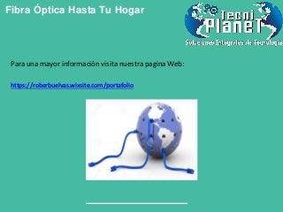 Fibra Óptica Hasta Tu Hogar
Para una mayor información visita nuestra pagina Web:
https://roberbuelvas.wixsite.com/portafolio
 