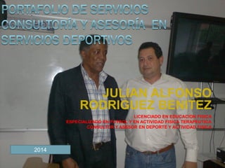 JULIAN ALFONSO
RODRIGUEZ BENITEZ
LICENCIADO EN EDUCACION FISICA
ESPECIALIZADO EN FUTBOL Y EN ACTIVIDAD FISICA TERAPEUTICA
CONSULTOR Y ASESOR EN DEPORTE Y ACTIVIDAD FISICA
2014
 