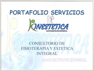PORTAFOLIO SERVICIOS
CONSULTORIO DE
FISIOTERAPIAY ESTETICA
INTEGRAL
 