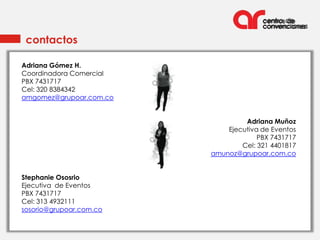 contactos

Adriana Gómez H.
Coordinadora Comercial
PBX 7431717
Cel: 320 8384342
amgomez@grupoar.com.co


                                  Adriana Muñoz
                             Ejecutiva de Eventos
                                      PBX 7431717
                                 Cel: 321 4401817
                         amunoz@grupoar.com.co


Stephanie Ososrio
Ejecutiva de Eventos
PBX 7431717
Cel: 313 4932111
sosorio@grupoar.com.co
 