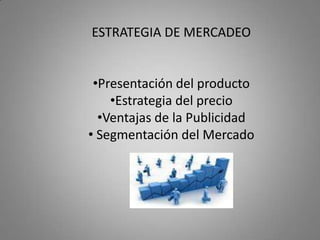 ESTRATEGIA DE MERCADEO


 •Presentación del producto
    •Estrategia del precio
  •Ventajas de la Publicidad
• Segmentación del Mercado
 