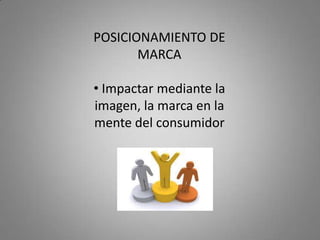 POSICIONAMIENTO DE
       MARCA

• Impactar mediante la
imagen, la marca en la
mente del consumidor
 