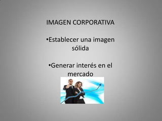 IMAGEN CORPORATIVA

•Establecer una imagen
         sólida

•Generar interés en el
     mercado
 