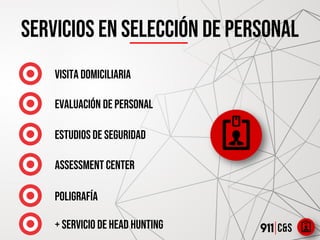 Servicios en selección de personal
VISITA DOMICILIARIA
evaluación de personal
ESTUDIOS DE SEGURIDAD
ASSESSMENT CENTER
POLIGRAFÍA
+ servicio de Head hunting
 