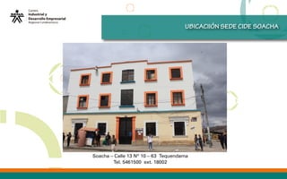 UBICACIIÓN SEDE CIDE SOACHA
Soacha – Calle 13 Nº 10 – 63 Tequendama
Tel. 5461500 ext. 18002
 